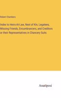 Index to Heirs-At-Law, Next of Kin, Legatees, Missing Friends, Encumbrancers, and Creditors or their Representatives in Chancery Suits