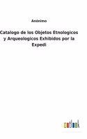 Catalogo de los Objetos Etnologicos y Arqueologicos Exhibidos por la Expedi