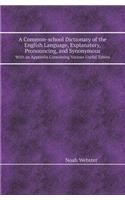 A Common-School Dictionary of the English Language, Explanatory, Pronouncing, and Synonymous with an Appendix Containing Various Useful Tables