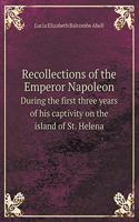 Recollections of the Emperor Napoleon During the first three years of his captivity on the island of St. Helena