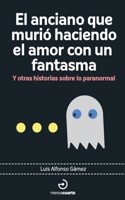 El anciano que murio haciendo el amor con un fantasma: Y otras historias sobre lo paranormal