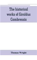 historical works of Giraldus Cambrensis: containing the topography of Ireland, and the history of The conquest of Ireland, translated by " - Thomas forester the itinerary through Wales, and