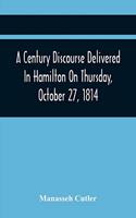 A Century Discourse Delivered In Hamilton On Thursday, October 27, 1814