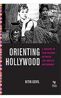 Orienting Hollywood: A Century of Film Culture between Los Angeles and Bombay