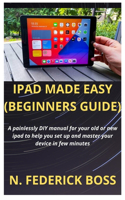 iPad Made Easy (Beginners Guide): A painlessly DIY manual for your old or new ipad to help you set up and master your device in few minutes