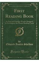 First Reading Book: In Easy and Familiar Words; Designed to Accompany the Phonic Reading Cards (Classic Reprint)
