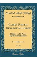 Clark's Foreign Theological Library, Vol. 60: Philippi on St. Paul's Epistle to the Romans (Classic Reprint)