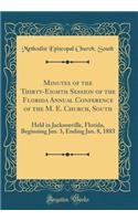 Minutes of the Thirty-Eighth Session of the Florida Annual Conference of the M. E. Church, South: Held in Jacksonville, Florida, Beginning Jan. 3, Ending Jan. 8, 1883 (Classic Reprint): Held in Jacksonville, Florida, Beginning Jan. 3, Ending Jan. 8, 1883 (Classic Reprint)