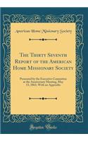 The Thirty Seventh Report of the American Home Missionary Society: Presented by the Executive Committee at the Anniversary Meeting, May 13, 1863, With an Appendix (Classic Reprint)
