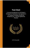 Tool-Steel: A Concise Handbook on Tool-Steel in General, Its Treatment in the Operations of Forging, Annealing, Hardening, Tempering, Etc., and the Appliances Therefor