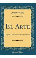 El Arte: Juguete CÃ³mico En Un Acto Y En Prosa (Classic Reprint)