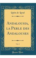 Andalousia, la Perle des Andalouses, Vol. 2 (Classic Reprint)