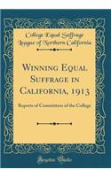 Winning Equal Suffrage in California, 1913: Reports of Committees of the College (Classic Reprint)