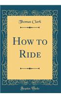 How to Ride (Classic Reprint)