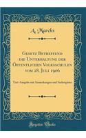 Gesetz Betreffend Die Unterhaltung Der Ã?ffentlichen Volksschulen Vom 28. Juli 1906: Text-Ausgabe Mit Anmerkungen Und Sachregister (Classic Reprint): Text-Ausgabe Mit Anmerkungen Und Sachregister (Classic Reprint)