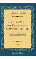 Die Grosse Politik der Europäischen Kabinette 1871-1914, Vol. 12: Sammlung der Diplomatischen Akten des Auswärtigen Amtes, im Auftrage des Auswärtigen Amtes (Classic Reprint)