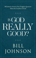 Is God Really Good?: Bill Johnson Answers Your Toughest Questions about the Goodness of God