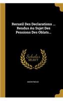 Recueil Des Declarations ... Rendus Au Sujet Des Pensions Des Oblats...
