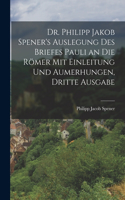 Dr. Philipp Jakob Spener's Auslegung des Briefes Pauli an die Römer mit Einleitung und Aumerhungen, Dritte Ausgabe