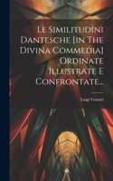 Le Similitudini Dantesche [in The Divina Commedia] Ordinate Illustrate E Confrontate...
