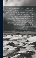 Proceedings of a Court of Inquiry Convened at the Navy Department, Washington D.C., October 5, 1885, in Pursuance of a Joint Resolution of Congress Approved August 8, 1882 to Investigate the Circumstances of the Loss in the Arctic Seas of the Explo