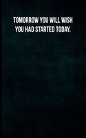 Tomorrow you will wish you had started today.