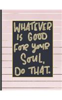 Whatever Is Good For Your Soul Do That.