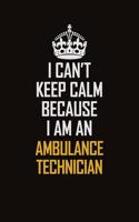 I Can't Keep Calm Because I Am An Ambulance Technician