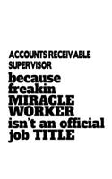 Accounts Receivable Supervisor Because Freakin Miracle Worker Is Not An Official Job Title: Creative Accounts Receivable Supervisor Notebook, Journal Gift, Diary, Doodle Gift or Notebook - 6 x 9 Compact Size- 109 Blank Lined Pages