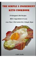 The Simple 5 Ingredient Keto Cookbook: 70 Ketogenic Diet Recipes With 5 Ingredients Or Less, Less Than 5 Net Carbs & In 5 Simple Steps