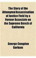 The Story of the Attempted Assassination of Justice Field by a Former Associate on the Supreme Bench of California: (English)