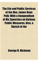 The Life and Public Services of the Hon. James Knox Polk; With a Compendium of His Speeches on Various Public Measures. Also, a Sketch of the Life of the Hon. George Mifflin Dallas