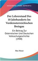 Der Lehrerstand Des 18 Jahrhunderts Im Vorderosterreichischen Breisgau: Ein Beitrag Zur Osterreischen Und Deutschen Volksschulgeschichte (1908)