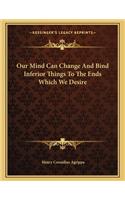 Our Mind Can Change and Bind Inferior Things to the Ends Which We Desire