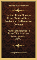 Life And Times Of Joseph Howe, The Great Nova Scotian And Ex-Lieutenant Governor: With Brief References To Some Of His Prominent Contemporaries (1896)