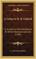 A Letter to R. B. Gabriel: In Answer to Facts Relating to Dr. White's Bampton Lectures (1789)