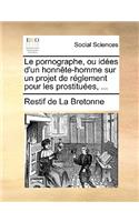 Le Pornographe, Ou Idees D'Un Honnete-Homme Sur Un Projet de Reglement Pour Les Prostituees, ...