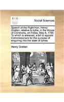 Speech of the Right Hon. Henry Grattan, Relative to Tythe, in the House of Commons, on Friday, May 8, 1789. to Which Is Annexed, a Bill to Appoint Commissioners for the Purpose of Enquiring Into the State of Tythes