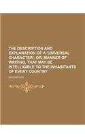 The Description and Explanation of a 'Universal Character'; Or, Manner of Writing, That May Be Intelligible to the Inhabitants of Every Country