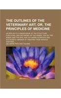 The Outlines of the Veterinary Art, Or, the Principles of Medicine; As Applied to a Knowledge of the Structure, Functions, and Oeconomy of the Horse,