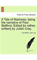 A Tale of Madness; Being the Narrative of Paul Stafford. Edited [Or Rather, Written] by Julian Cray.