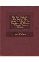 The Fair God, Or, the Last of the 'Tzins: A Tale of the Conquest of Mexico: A Tale of the Conquest of Mexico