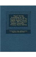 Report of the Proceedings of the ... Annual Re-Union of the Eighth Indiana Veteran Cavalry, 39th Regiment Indiana Volunteers... - Primary Source Editi