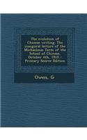 The Evolution of Chinese Writing. the Inaugural Lecture of the Michaelmas Term of the School of Chinese, October 4th, 1910