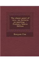 The Classic Point of View, Six Lectures on Painting - Primary Source Edition