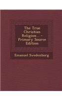 The True Christian Religion... - Primary Source Edition