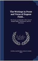 The Writings in Prose and Verse of Eugene Field...: The House; an Episode in the Lives of Reuben Baker, Astronomer, and His Wife Alice
