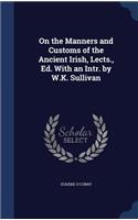 On the Manners and Customs of the Ancient Irish, Lects., Ed. with an Intr. by W.K. Sullivan