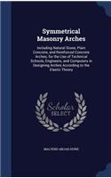 Symmetrical Masonry Arches: Including Natural Stone, Plain Concrete, and Reinforced Concrete Arches; for the Use of Technical Schools, Engineers, and Computers in Designing Arc