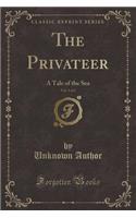 The Privateer, Vol. 1 of 2: A Tale of the Sea (Classic Reprint)
